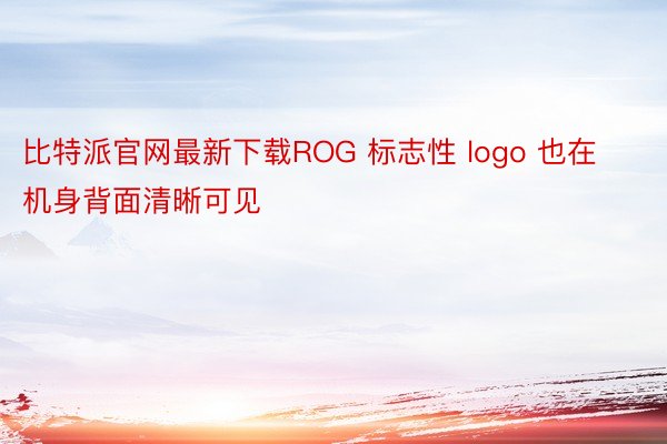比特派官网最新下载ROG 标志性 logo 也在机身背面清晰可见