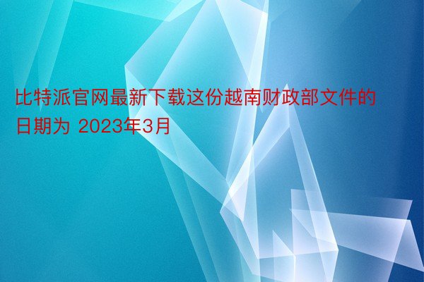 比特派官网最新下载这份越南财政部文件的日期为 2023年3月