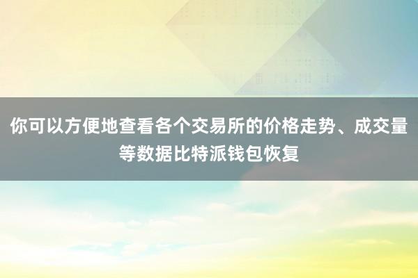 你可以方便地查看各个交易所的价格走势、成交量等数据比特派钱包恢复