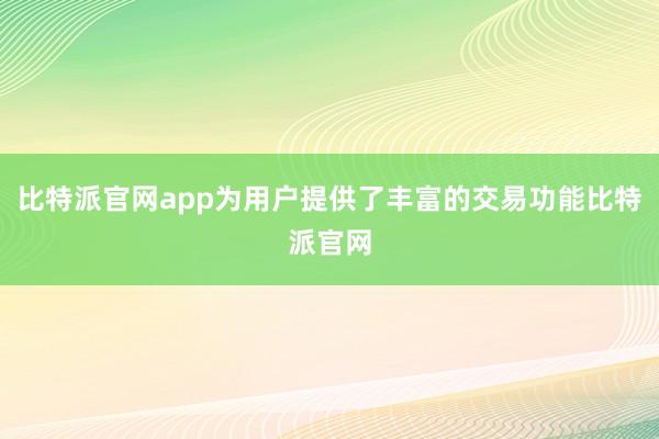 比特派官网app为用户提供了丰富的交易功能比特派官网