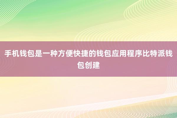 手机钱包是一种方便快捷的钱包应用程序比特派钱包创建