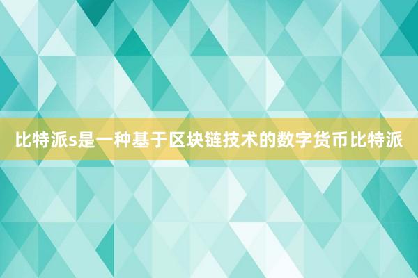 比特派s是一种基于区块链技术的数字货币比特派