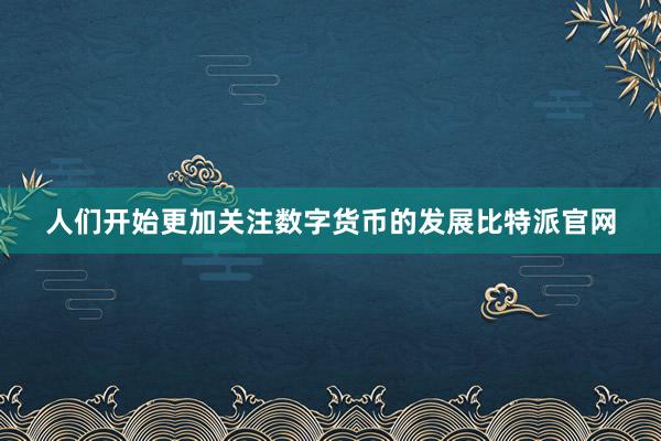 人们开始更加关注数字货币的发展比特派官网