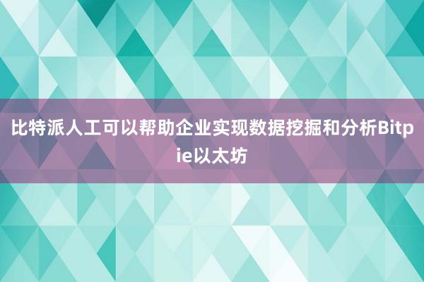 比特派人工可以帮助企业实现数据挖掘和分析Bitpie以太坊