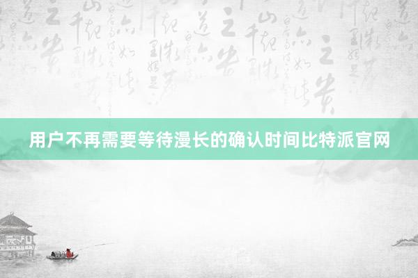 用户不再需要等待漫长的确认时间比特派官网