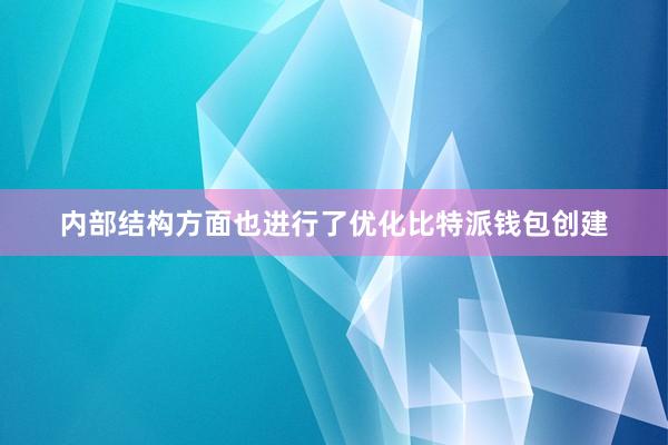 内部结构方面也进行了优化比特派钱包创建