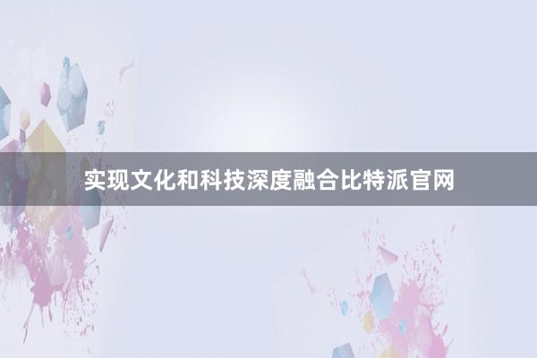 实现文化和科技深度融合比特派官网