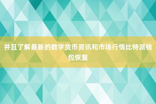 并且了解最新的数字货币资讯和市场行情比特派钱包恢复