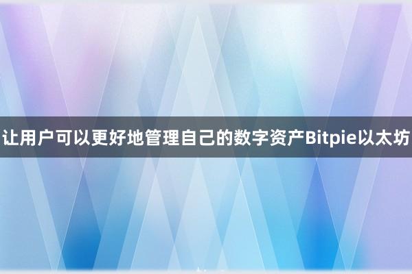 让用户可以更好地管理自己的数字资产Bitpie以太坊