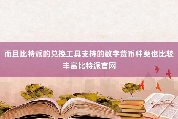 而且比特派的兑换工具支持的数字货币种类也比较丰富比特派官网