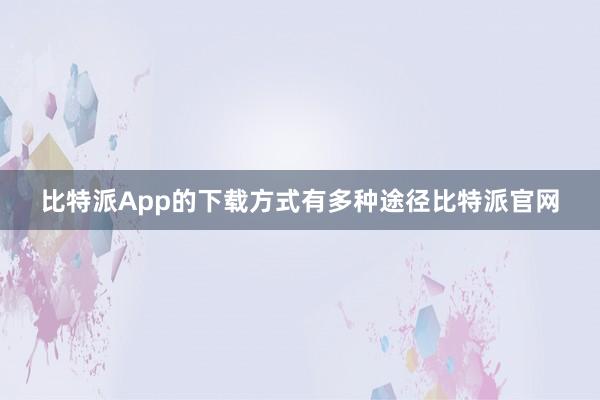 比特派App的下载方式有多种途径比特派官网