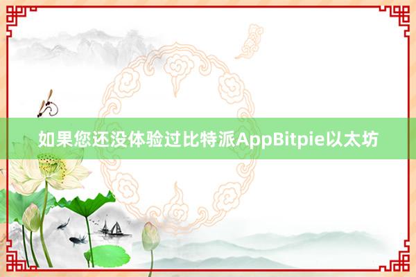 如果您还没体验过比特派AppBitpie以太坊