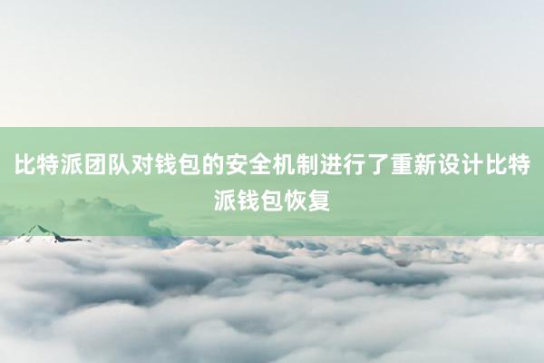 比特派团队对钱包的安全机制进行了重新设计比特派钱包恢复