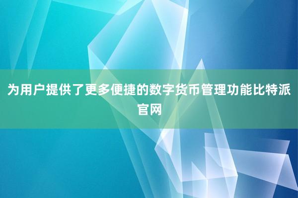 为用户提供了更多便捷的数字货币管理功能比特派官网