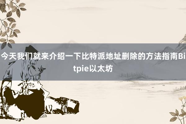 今天我们就来介绍一下比特派地址删除的方法指南Bitpie以太坊