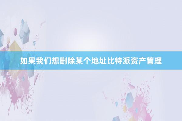 如果我们想删除某个地址比特派资产管理