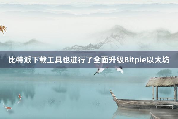 比特派下载工具也进行了全面升级Bitpie以太坊