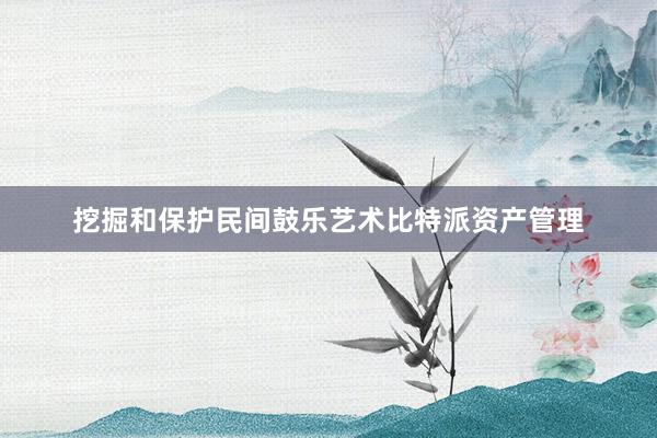 挖掘和保护民间鼓乐艺术比特派资产管理