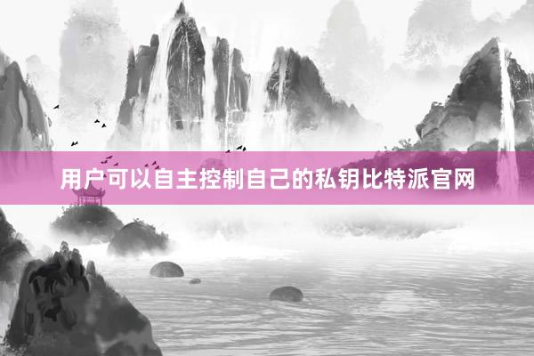 用户可以自主控制自己的私钥比特派官网