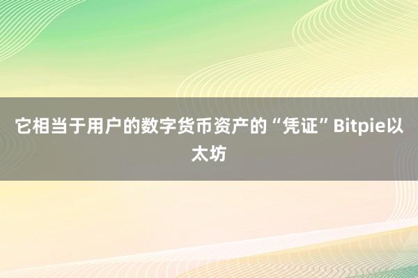 它相当于用户的数字货币资产的“凭证”Bitpie以太坊