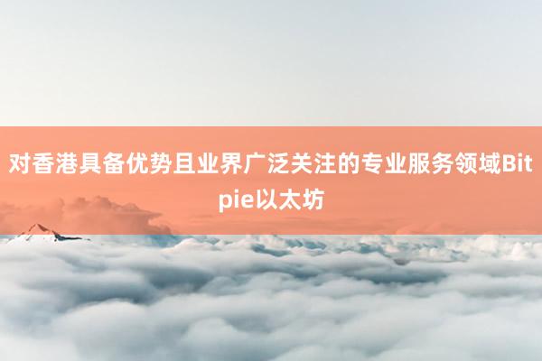 对香港具备优势且业界广泛关注的专业服务领域Bitpie以太坊