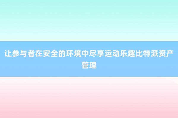 让参与者在安全的环境中尽享运动乐趣比特派资产管理