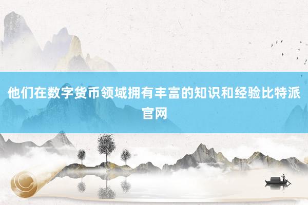 他们在数字货币领域拥有丰富的知识和经验比特派官网