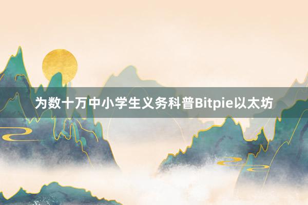 为数十万中小学生义务科普Bitpie以太坊