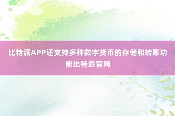 比特派APP还支持多种数字货币的存储和转账功能比特派官网