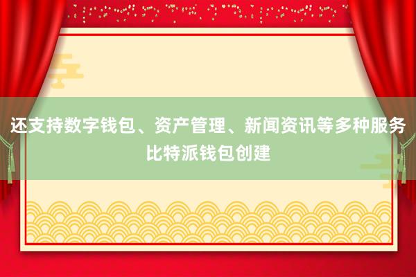 还支持数字钱包、资产管理、新闻资讯等多种服务比特派钱包创建