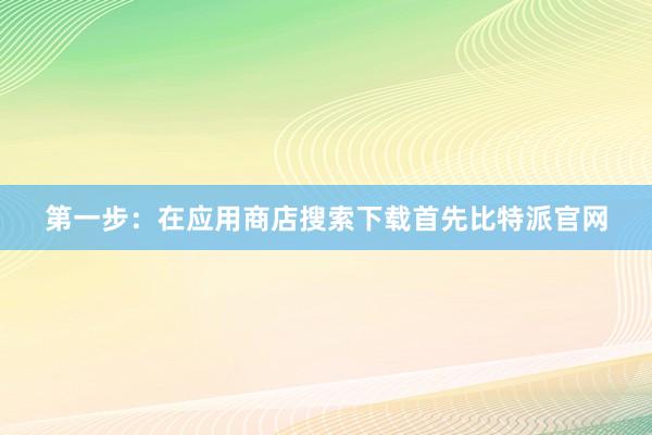 第一步：在应用商店搜索下载首先比特派官网