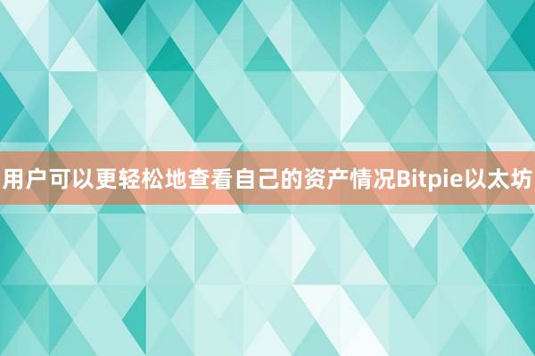 用户可以更轻松地查看自己的资产情况Bitpie以太坊