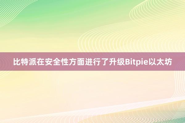 比特派在安全性方面进行了升级Bitpie以太坊