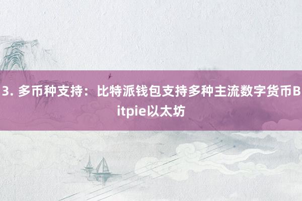 3. 多币种支持：比特派钱包支持多种主流数字货币Bitpie以太坊