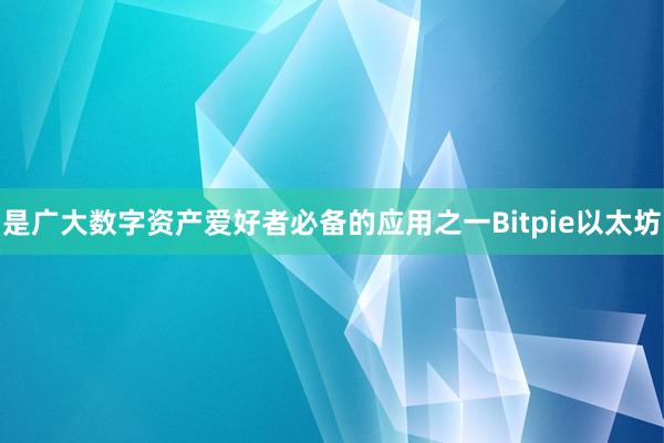 是广大数字资产爱好者必备的应用之一Bitpie以太坊