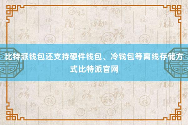 比特派钱包还支持硬件钱包、冷钱包等离线存储方式比特派官网