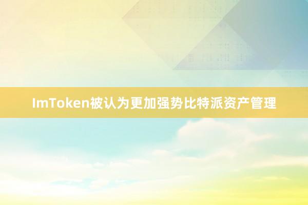 ImToken被认为更加强势比特派资产管理