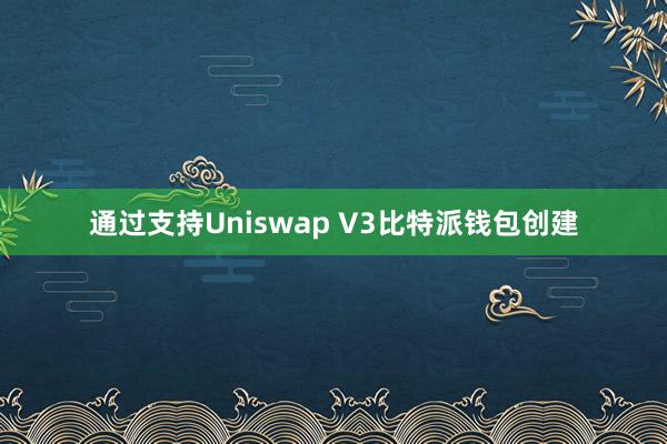 通过支持Uniswap V3比特派钱包创建