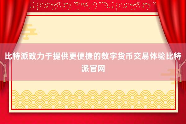 比特派致力于提供更便捷的数字货币交易体验比特派官网