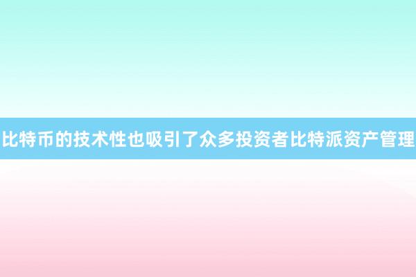 比特币的技术性也吸引了众多投资者比特派资产管理