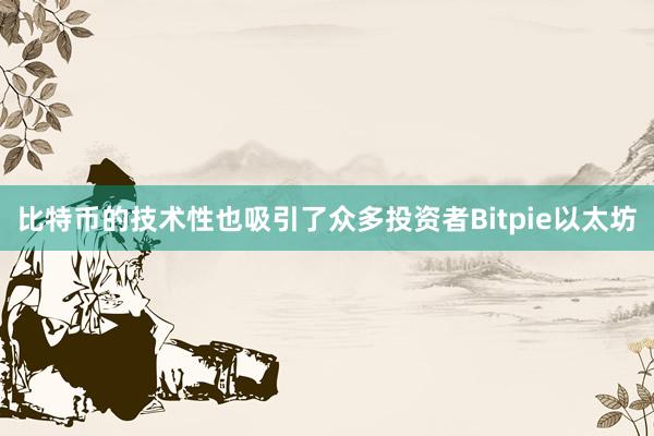 比特币的技术性也吸引了众多投资者Bitpie以太坊