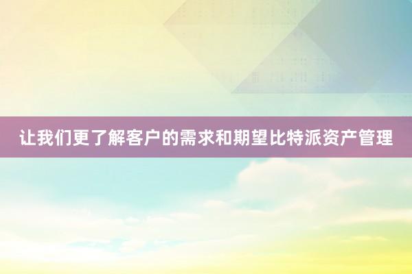 让我们更了解客户的需求和期望比特派资产管理