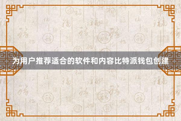 为用户推荐适合的软件和内容比特派钱包创建