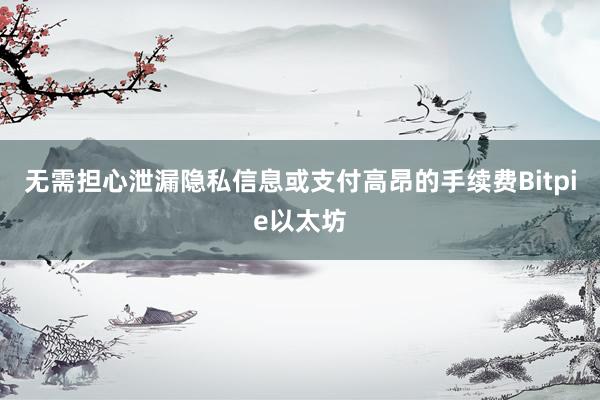 无需担心泄漏隐私信息或支付高昂的手续费Bitpie以太坊