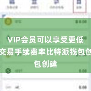 VIP会员可以享受更低的交易手续费率比特派钱包创建