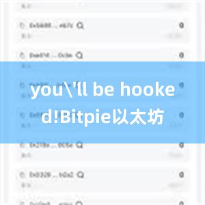 you'll be hooked!Bitpie以太坊