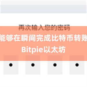 能够在瞬间完成比特币转账Bitpie以太坊