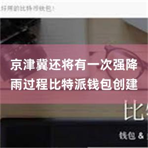 京津冀还将有一次强降雨过程比特派钱包创建