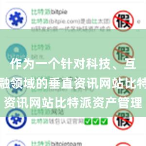 作为一个针对科技、互联网和金融领域的垂直资讯网站比特派资产管理