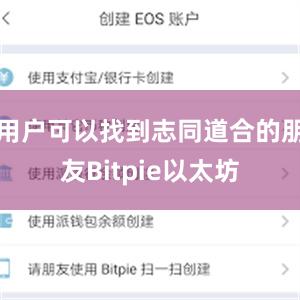 用户可以找到志同道合的朋友Bitpie以太坊